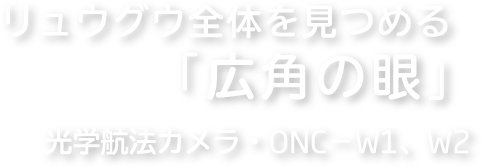 リュウグウ全体を見つめる「広角の眼」 光学航法カメラ：ONC-W1、W2