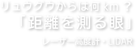 リュウグウからは何km？「距離を測る眼」 レーザー高度計：LIDAR