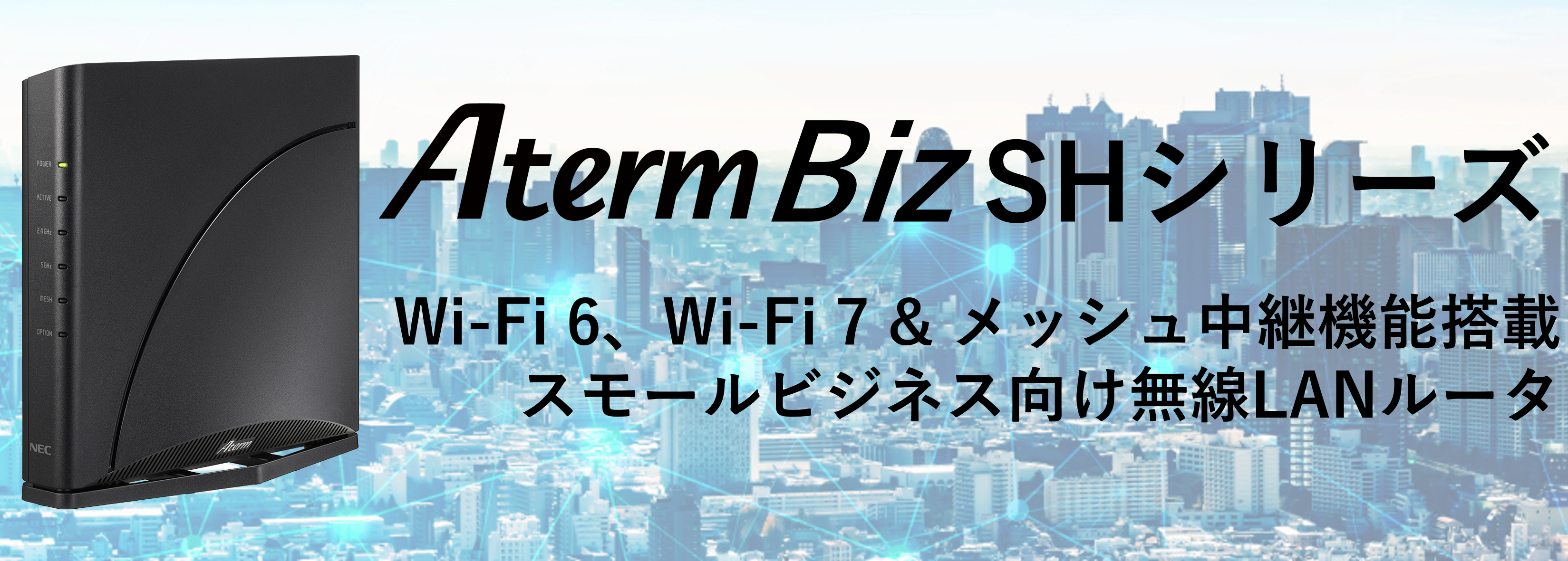 Wi-Fi 6、Wi-Fi 7&Meshネットワークシステムを搭載したスモールビジネス向け無線LANルータ「Aterm Biz SHシリーズ」