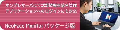 製品ページへのリンク：オンプレサーバにて認証情報を統合管理。アプリケーションへのログインにも対応。NeoFace Monitorパッケージ版はこちら