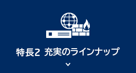 様々ニーズに対応する充実のラインナップ