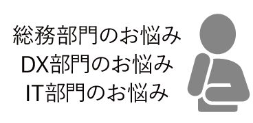 総務部門のお悩み・DX部門のお悩み・IT部門のお悩み