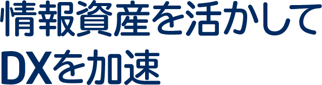 情報資産を活かしてDXを加速