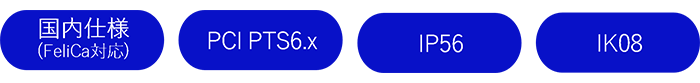 「国内仕様（FeliCa対応）」「PCI PTS6.x」「IP56」「IK08」