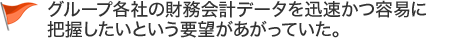 グループ各社の財務会計データを迅速かつ容易に把握したいという要望があがっていた。