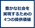 豊かな社会を実現するための4つの提供価値