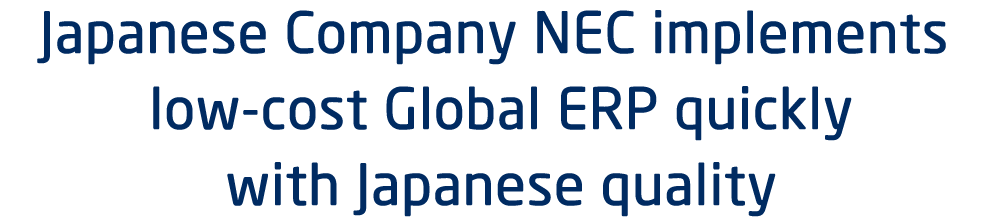 Japanese Company NEC implements low-cost Global ERP quickly with Japanese quality
