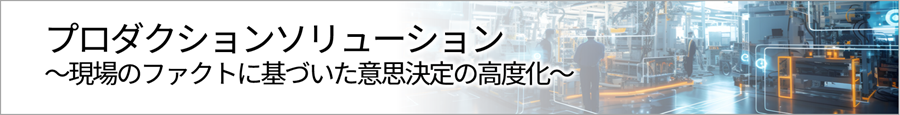 ソリューションのカテゴリー紹介「プロダクションソリューション～現場のファクトに基づいた意思決定の高度化～」のイメージ画像