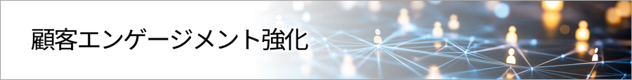ソリューションのカテゴリー紹介「顧客エンゲージメント強化」のイメージ画像