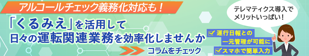 アルコールチェック義務化対応も！「くるみえ」を活用して日々の運転関連業務を効率化しませんか　テレマティクス導入でメリットいっぱい！