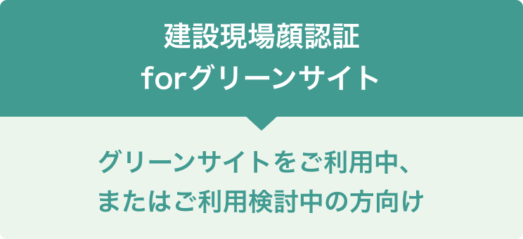 「建設現場顔認証 for グリーンサイト」グリーンサイトをご利用中、または利用検討中の方向け
