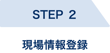 STEP2、現場情報登録