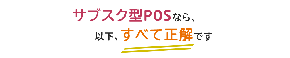 サブスク型POSなら、以下、すべて正解です