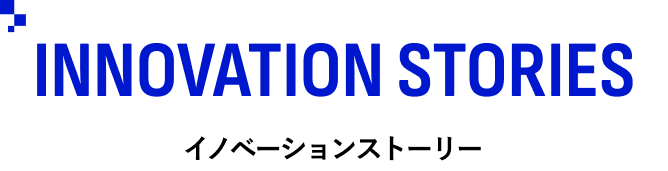 INNOVATION STORIES/イノベーションストーリー