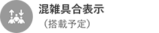 混雑具合表⽰(搭載予定)
