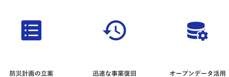 防災計画の立案 / 迅速な事業復旧 / オープンデータ活用