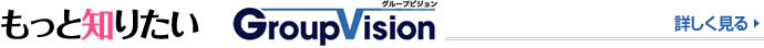 もっと知りたい GroupVision