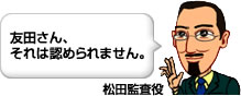 松田監査役「友田さん、それは認められません。」
