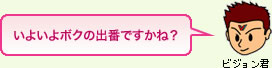 ビジョン君「いよいよボクの出番ですかね?」