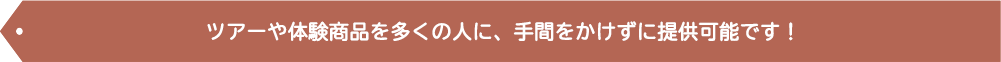 ツアーや体験商品を多くの人に、手間をかけずに提供可能です!