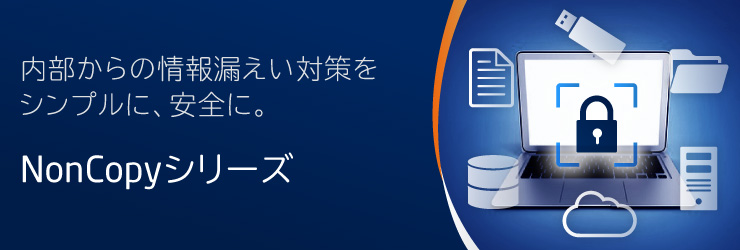 内部からの情報漏えい対策をシンプルに、安全に。 NonCopyシリーズ