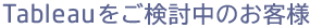 Tableauをご検討中のお客様