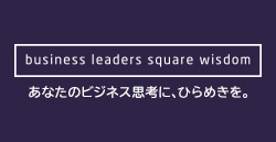 BUSINESS LEADERS SQUARE wisdom あなたのインスピレーションと、次代のWAVEを創っていく。