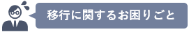 移行に関するお困りごと