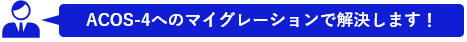 ACOS-4へのマイグレーションで解決します！